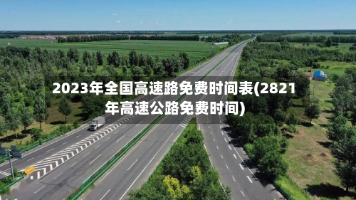 2023年全国高速路免费时间表(2821年高速公路免费时间)-第2张图片