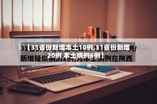 【31省份新增本土10例,31省份新增20例 本土病例6例】-第2张图片