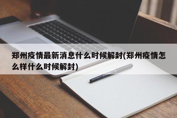 郑州疫情最新消息什么时候解封(郑州疫情怎么样什么时候解封)
