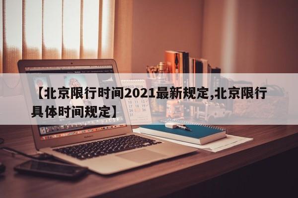 【北京限行时间2021最新规定,北京限行具体时间规定】