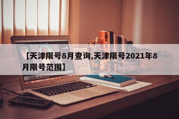 【天津限号8月查询,天津限号2021年8月限号范围】